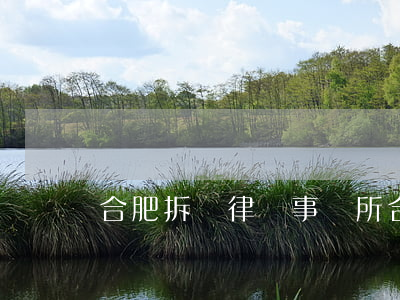 合肥拆遷律師事務所(合肥拆遷律師事務所)