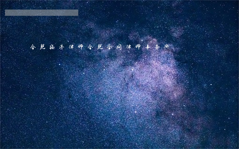 合肥经济律师(合肥合同律师事务所)