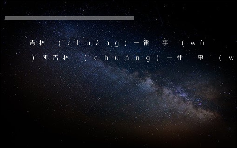 吉林創(chuàng)一律師事務(wù)所(吉林創(chuàng)一律師事務(wù)所任智秀)
