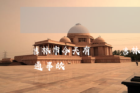 吉林市今天有車禍嗎(吉林市最近幾天特大交通事故)