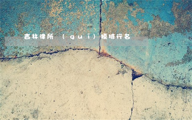 吉林律所規(guī)模排行名錄