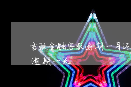 吉致金融客服逾期一月还款-吉致汽车金融逾期一天