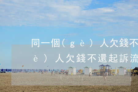 同一個(gè)人欠錢不還起訴(同一個(gè)人欠錢不還起訴流程)