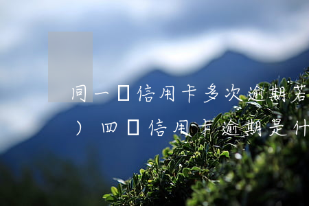 同一張信用卡多次逾期(若一人同時(shí)四張信用卡逾期是什么后果)