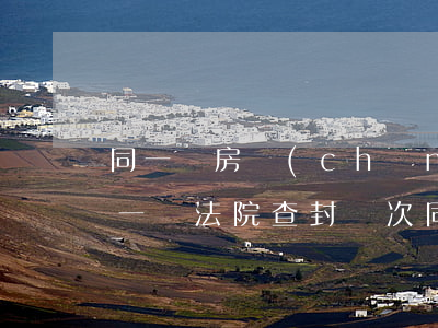 同一間房產(chǎn)可以訴訟多次嗎(同一個法院查封兩次同一房產(chǎn))