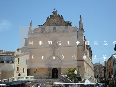 同事的信用卡逾期怎么會(huì)給我發(fā)信息（以前同事信用卡逾期）