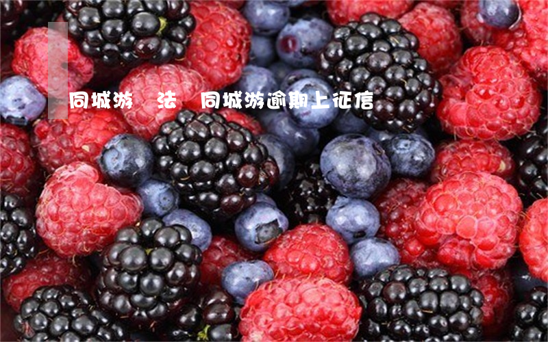 同城游違法嗎（同城游逾期上征信嗎）