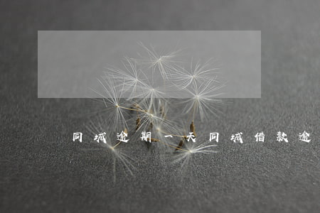 同城逾期一天(同城借款逾期一天)