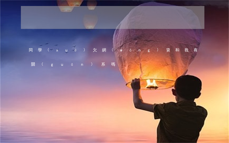 同學(xué)欠網(wǎng)貸和我有關(guān)系嗎