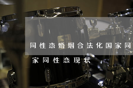 同性恋婚姻合法化国家，同性恋婚姻合法化国家同性恋现状