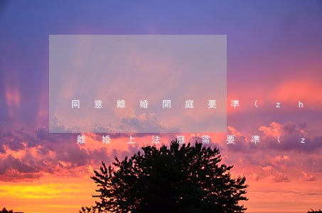 同意離婚開庭要準(zhǔn)備什么材料(離婚上法庭需要準(zhǔn)備什么資料)