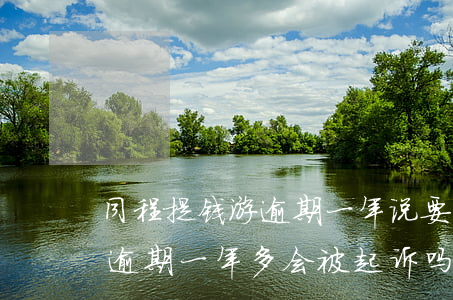 同程提钱游逾期一年说要起诉-同程提钱游逾期一年多会被起诉吗