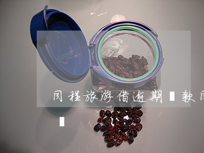 同程旅游借逾期還款(同程旅游還款有寬限期嗎)
