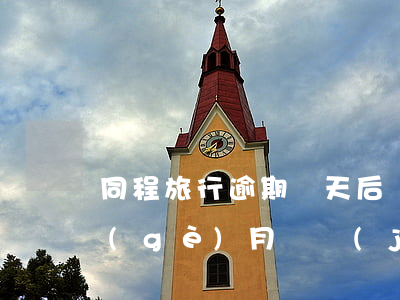 同程旅行逾期兩天后還款(同程旅游逾期3個(gè)月還進(jìn)去還能借出來(lái)嗎)