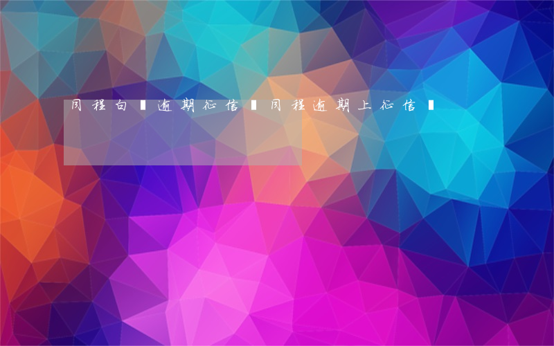 同程白條逾期征信嗎(同程逾期上征信嗎)