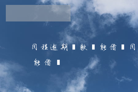 同程逾期還款還能借嗎(同程借款逾期4天還能借嗎)