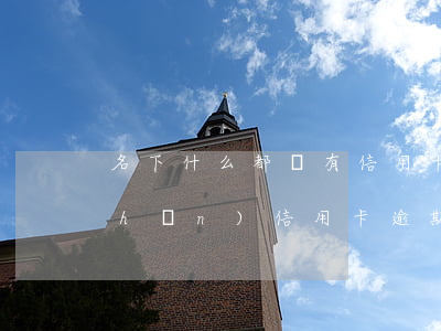 名下什么都沒有信用卡逾期(名下有房產(chǎn)信用卡逾期受影響嗎)
