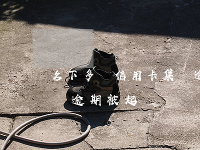 名下多張信用卡集體逾期(名下多張信用卡集體逾期被起訴)