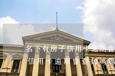 名下有房子信用卡逾期會查封嗎(名下有房子信用卡逾期會查封嗎嗎)