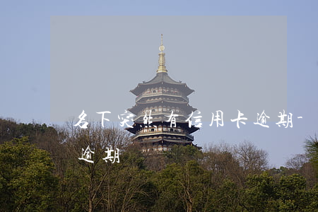 名下突然有信用卡逾期-名下突然有信用卡逾期記錄