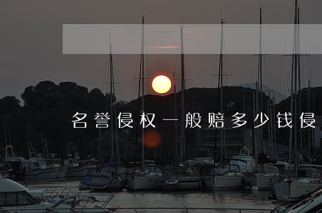 名誉侵权一般赔多少钱(侵犯名誉权赔偿多少)