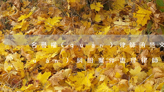名譽權(quán)律師函范文(名譽權(quán)糾紛案件處理律師)