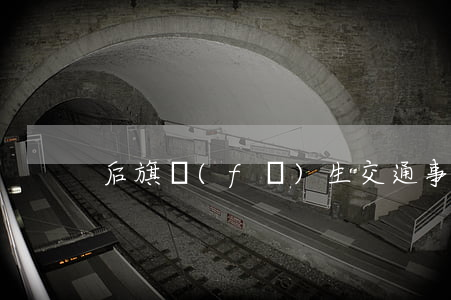 后旗發(fā)生交通事故(通遼后旗車禍)