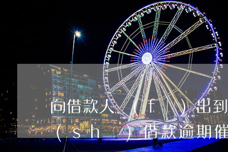向借款人發(fā)出到期貸款催收通知書(shū)（借款逾期催還款通知）