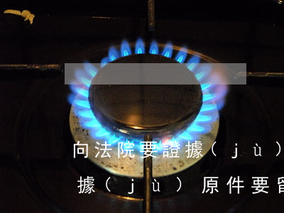 向法院要證據(jù)原件可以嗎(打官司證據(jù)原件要留給法院嗎)