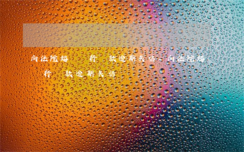 向法院起訴銀行貸款逾期失信-向法院起訴銀行貸款逾期失信