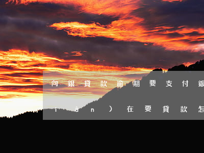 向銀貸款逾期要支付(銀行貸款有逾期,現(xiàn)在要貸款怎么貸)