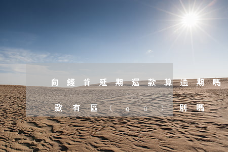 向錢貸延期還款算逾期嗎(延期還款和逾期還款有區(qū)別嗎)