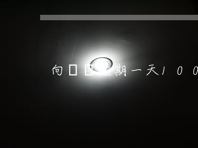 向錢貸逾期一天100元合理嗎-