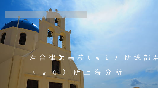 君合律師事務(wù)所總部(君合律師事務(wù)所上海分所)
