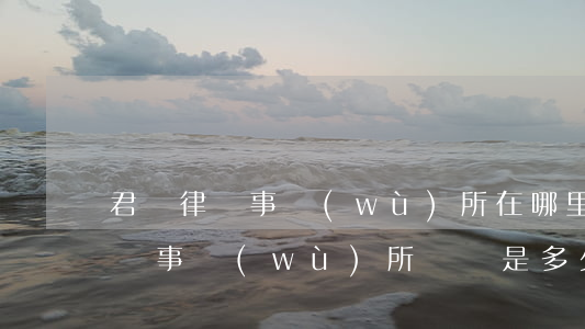 君納律師事務(wù)所在哪里(廣東君納律師事務(wù)所電話是多少)