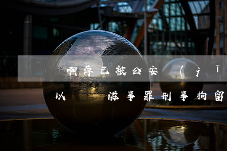 吳啊萍已被公安機(jī)關(guān)以尋釁滋事罪刑事拘留