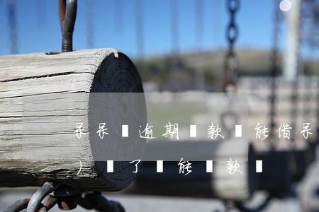 呆呆購逾期還款還能借(呆賬已經(jīng)還了還能貸款嗎)