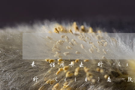 呆賬信用卡去銀行協(xié)商(呆帳和銀行協(xié)商還款)