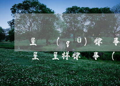 呈貢區(qū)律師事務(wù)所有哪些(呈貢呈祥律師事務(wù)所)