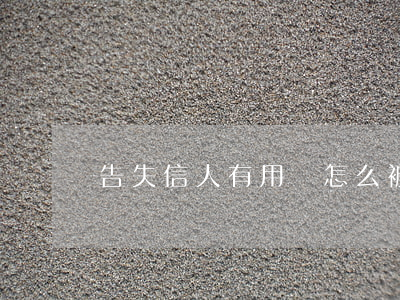 告失信人有用嗎(怎么被判定為失信人)