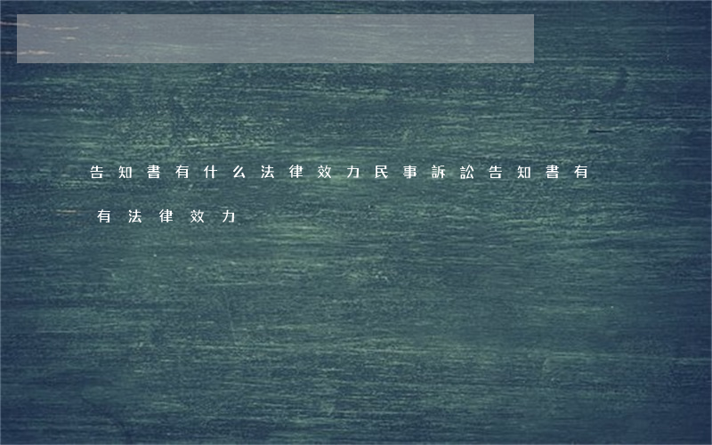 告知書有什么法律效力(民事訴訟告知書有沒有法律效力)