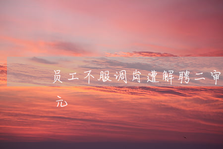 员工不服调岗遭解聘 二审改判企业赔偿5万元！