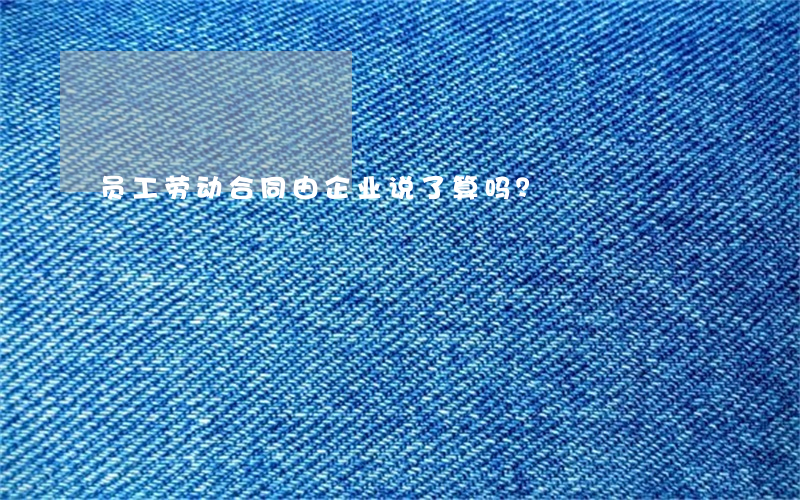 员工劳动合同由企业说了算吗？