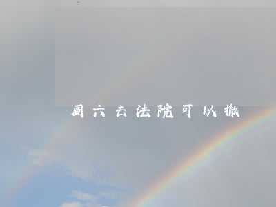 周六去法院可以撤訴嗎(去法院撤訴需要幾天)