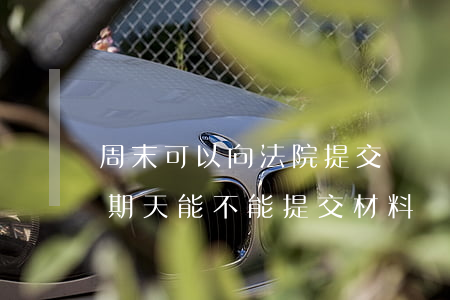 周末可以向法院提交證據(jù)嗎(法院星期天能不能提交材料)