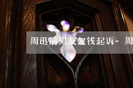 周迅前男友欠钱起诉-周迅的前男友们