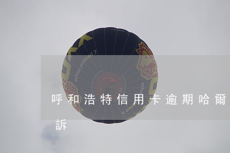 呼和浩特信用卡逾期 哈爾濱信用卡逾期要起訴