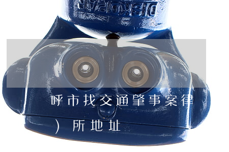 呼市找交通肇事案律師(呼市律師事務(wù)所地址)