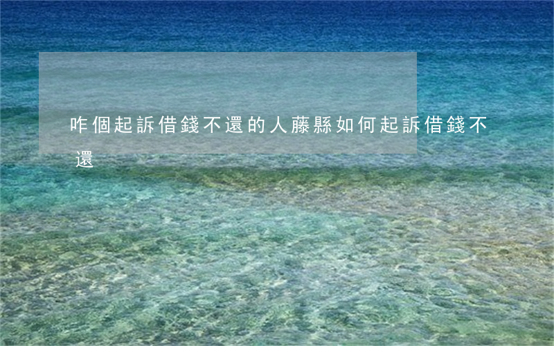 咋個起訴借錢不還的人（藤縣如何起訴借錢不還）