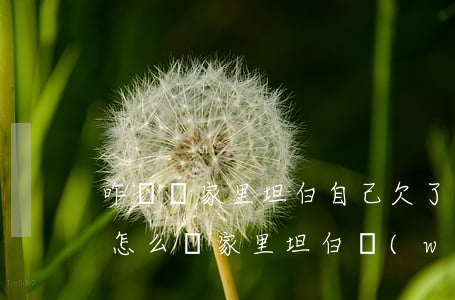 咋樣給家里坦白自己欠了網(wǎng)貸(怎么給家里坦白網(wǎng)貸)